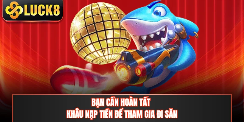 Bạn cần hoàn tất khâu nạp tiền để tham gia đi săn