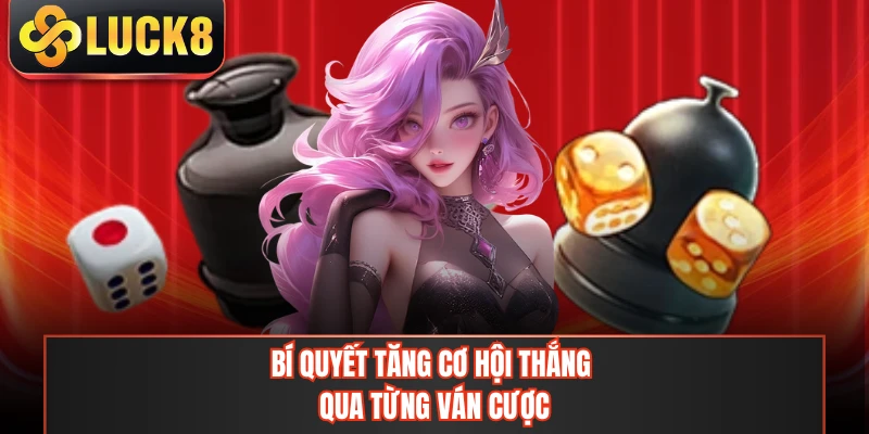 Bí quyết tăng cơ hội thắng qua từng ván cược
