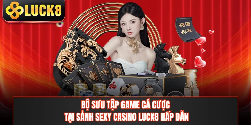 Bộ sưu tập game cá cược tại sảnh sexy casino LUCK8 hấp dẫn