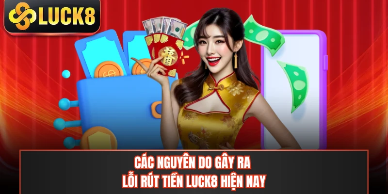 Các nguyên do gây ra lỗi rút tiền LUCK8 hiện nay