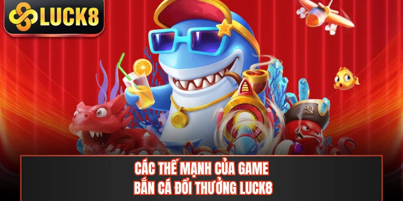 Các thế mạnh của game bắn cá đổi thưởng LUCK8