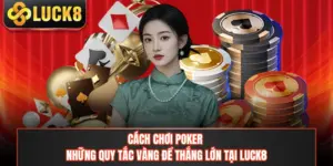 Cách Chơi Poker - Những Quy Tắc Vàng Để Thắng Lớn Tại LUCK8