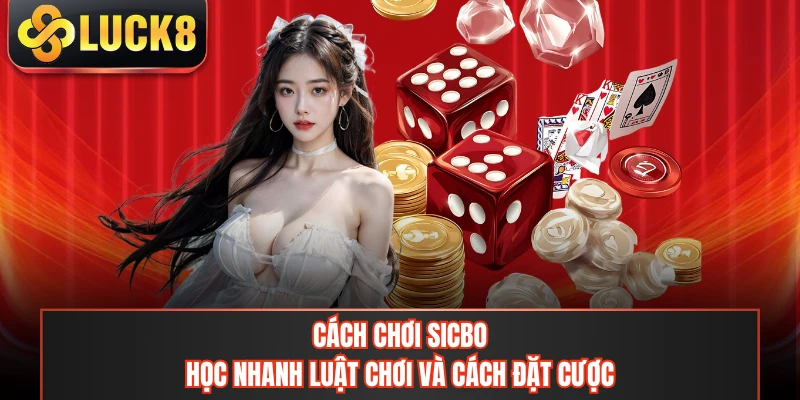 Cách Chơi Sicbo - Học Nhanh Luật Chơi Và Cách Đặt Cược