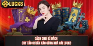 Cách Chơi Xì Dách - Quy Tắc Chuẩn Xác Cùng Nhà Cái LUCK8