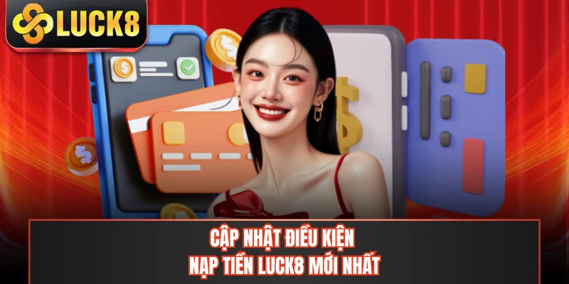 Cập nhật điều kiện nạp tiền LUCK8 mới nhất
