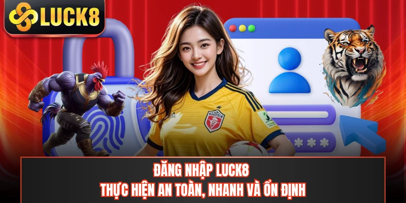 Đăng Nhập LUCK8 - Thực Hiện An Toàn, Nhanh Và Ổn Định