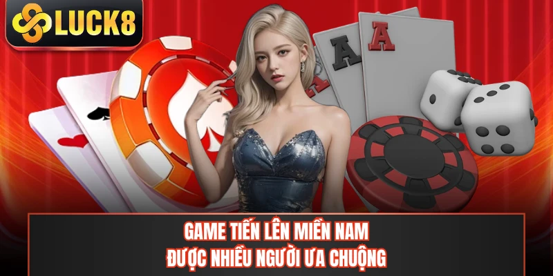 Game tiến lên miền Nam được nhiều người ưa chuộng