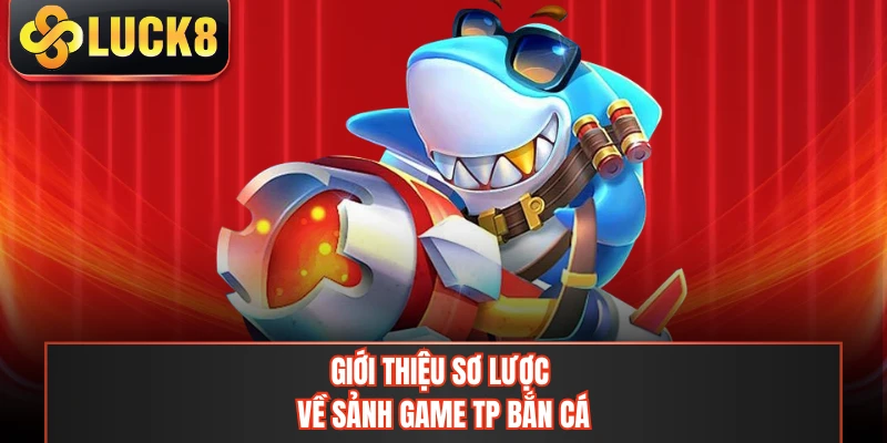 Giới thiệu sơ lược về sảnh game TP bắn cá