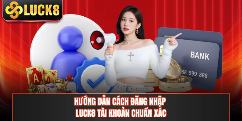 Quy trình đăng nhập LUCK8 tài khoản chuẩn xác
