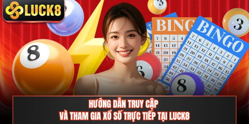 Hướng dẫn truy cập và tham gia xổ số trực tiếp tại LUCK8