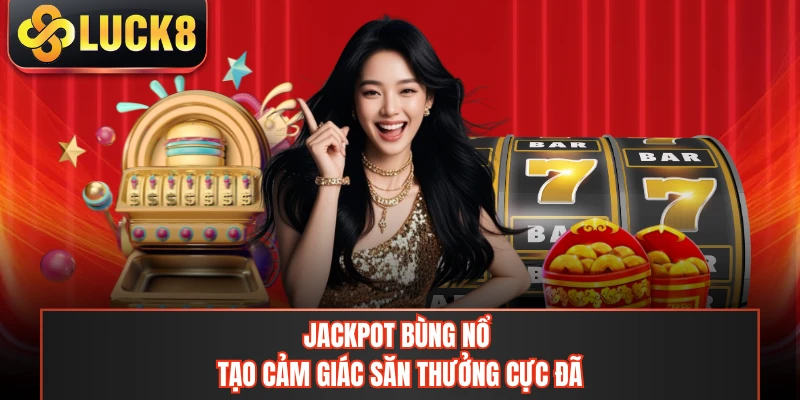 Jackpot bùng nổ tạo cảm giác săn thưởng cực đã