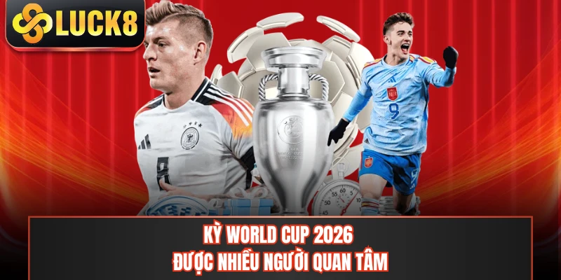 Kỳ World Cup 2026 được nhiều người quan tâm