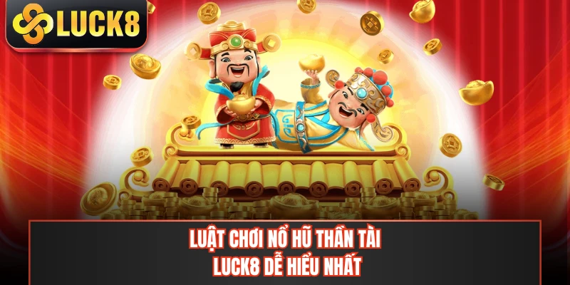 Luật chơi nổ hũ thần tài LUCK8 dễ hiểu nhất