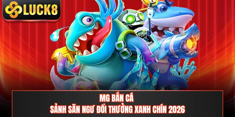 MG Bắn Cá - Sảnh Săn Ngư Đổi Thưởng Xanh Chín 2026