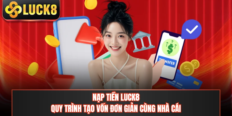 Nạp Tiền LUCK8 - Quy Trình Tạo Vốn Đơn Giản Cùng Nhà Cái
