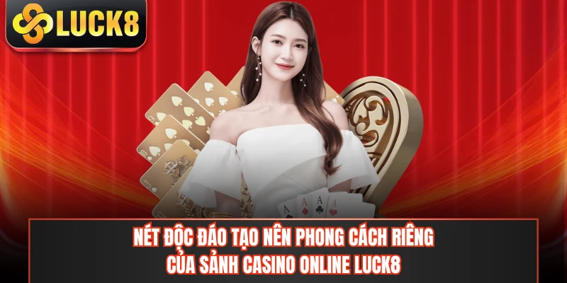 Nét độc đáo tạo nên phong cách riêng của sảnh casino online LUCK8