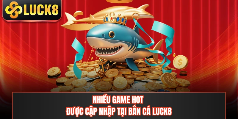 Nhiều game hot được cập nhập tại bắn cá LUCK8
