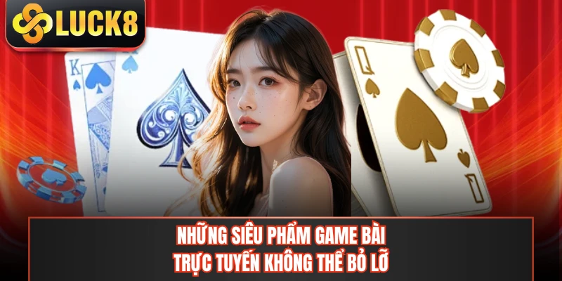 Những siêu phẩm game bài trực tuyến không thể bỏ lỡ