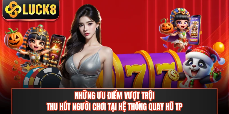 Những ưu điểm vượt trội thu hút người chơi tại hệ thống quay hũ TP