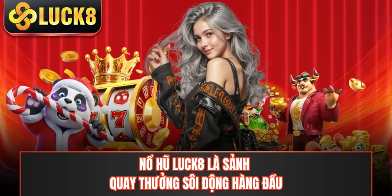 Nổ hũ LUCK8 là sảnh quay thưởng sôi động hàng đầu