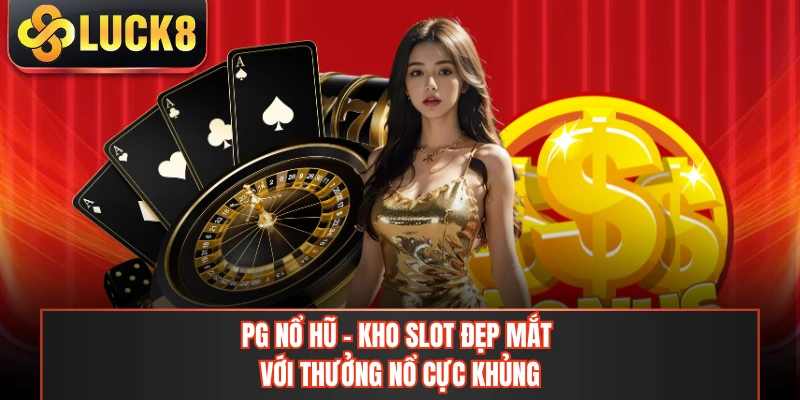 PG Nổ Hũ - Kho Slot Đẹp Mắt Với Thưởng Nổ Cực Khủng