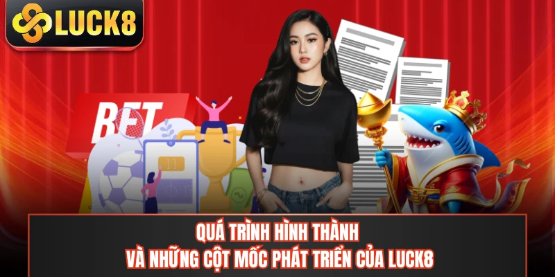 Quá trình hình thành và những cột mốc phát triển của LUCK8