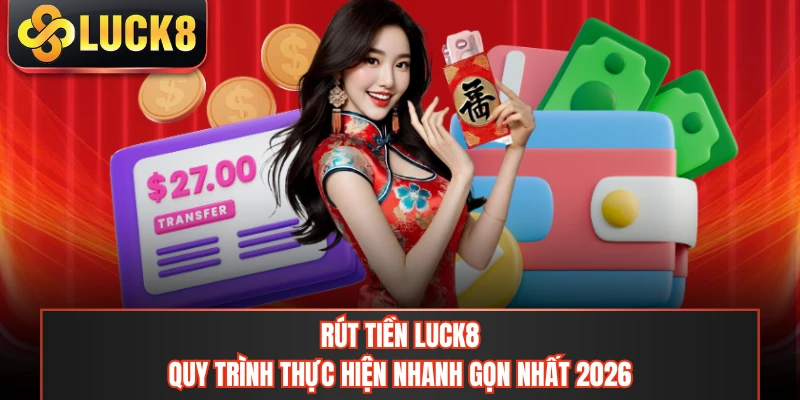 Rút Tiền LUCK8 - Quy Trình Thực Hiện Nhanh Gọn Nhất 2026