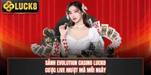 Sảnh Evolution Casino LUCK8 - Cược Live Mượt Mà Mỗi Ngày