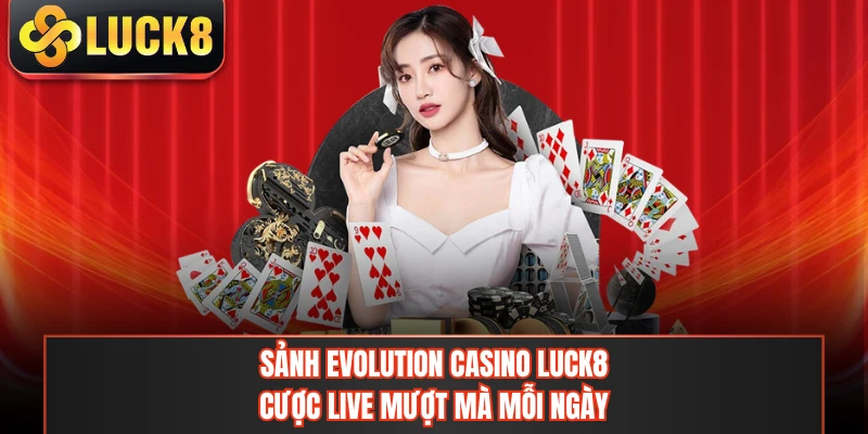 Sảnh Evolution Casino LUCK8 - Cược Live Mượt Mà Mỗi Ngày