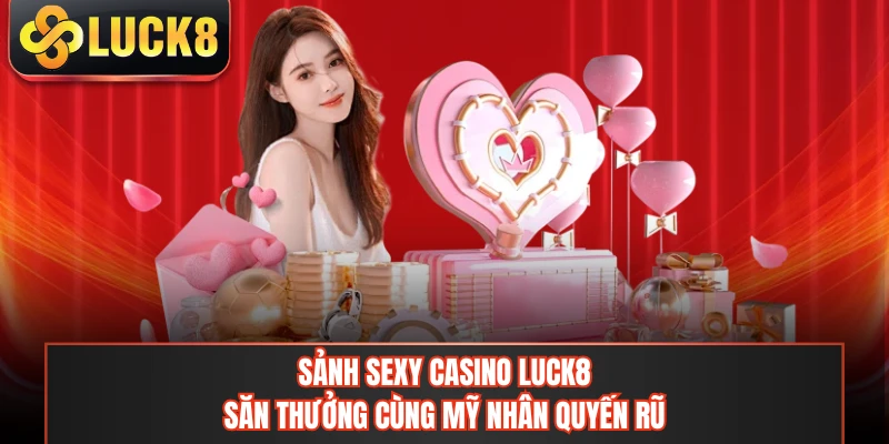 Sảnh Sexy Casino LUCK8 - Săn Thưởng Cùng Mỹ Nhân Quyến Rũ