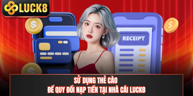 Sử dụng thẻ cào để quy đổi nạp tiền tại nhà cái LUCK8