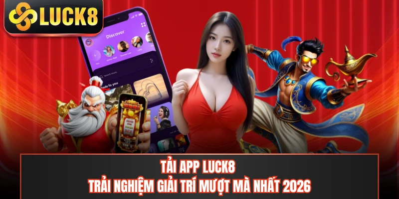 Tải App LUCK8 - Trải Nghiệm Giải Trí Mượt Mà Nhất 2026