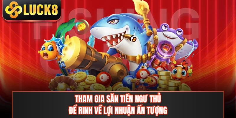 Tham gia Săn Tiền Ngư Thủ để rinh về lợi nhuận ấn tượng