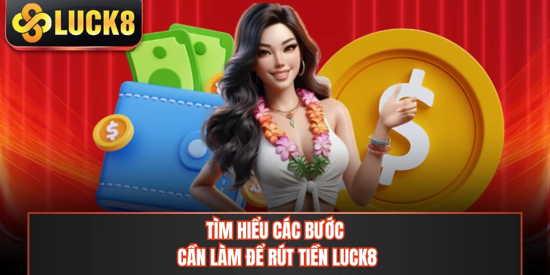 Tìm hiểu các bước cần làm để rút tiền LUCK8