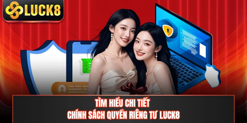 Tìm hiểu chi tiết chính sách quyền riêng tư LUCK8