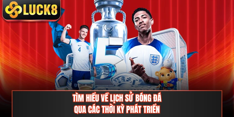 Tìm hiểu về lịch sử bóng đá qua các thời kỳ phát triển