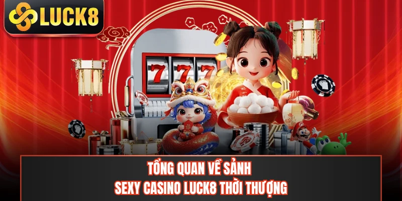 Tổng quan về sảnh sexy casino LUCK8 thời thượng