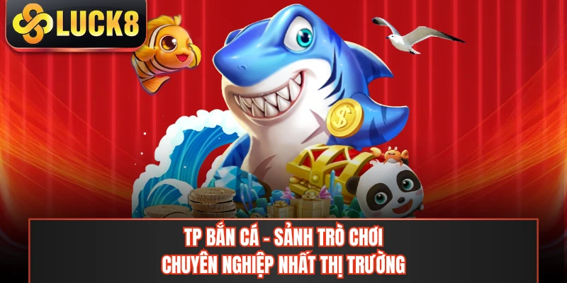 TP Bắn Cá - Sảnh Trò Chơi Chuyên Nghiệp Nhất Thị Trường