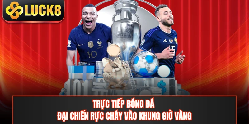 Trực Tiếp Bóng Đá - Đại Chiến Rực Cháy Vào Khung Giờ Vàng