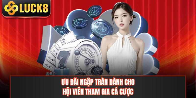 Ưu đãi ngập tràn dành cho hội viên tham gia cá cược