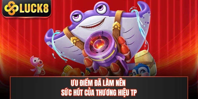 Ưu điểm đã làm nên sức hút của thương hiệu TP