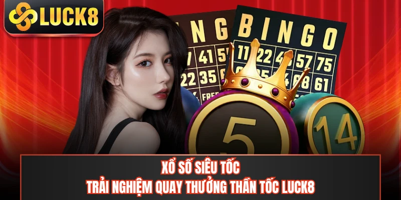 Xổ Số Siêu Tốc - Trải Nghiệm Quay Thưởng Thần Tốc LUCK8